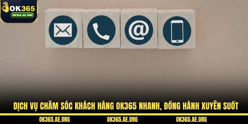 OK365 52 Dịch vụ chăm sóc khách hàng OK365 nhanh, đồng hành xuyên suốt
